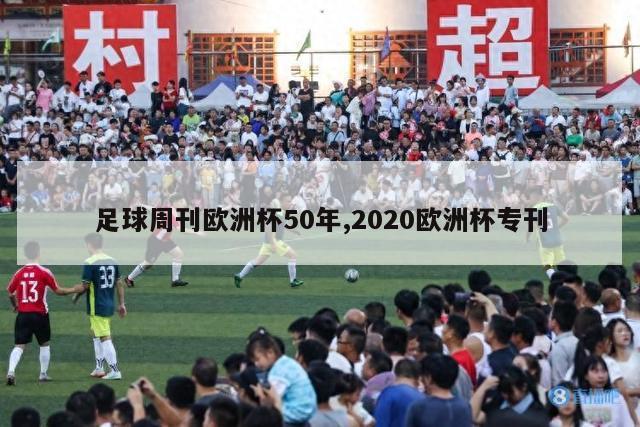 足球周刊欧洲杯50年,2020欧洲杯专刊