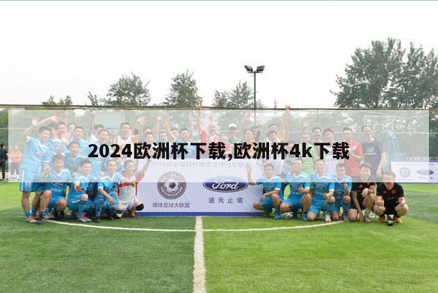 2024欧洲杯下载,欧洲杯4k下载