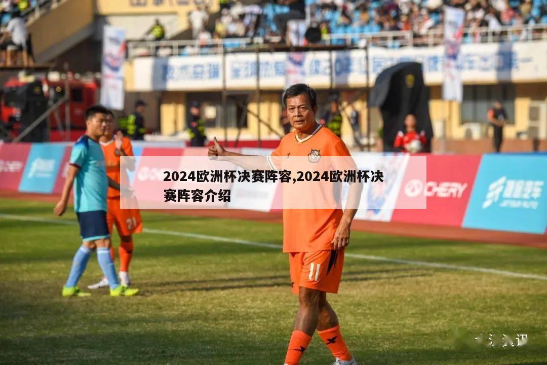 2024欧洲杯决赛阵容,2024欧洲杯决赛阵容介绍