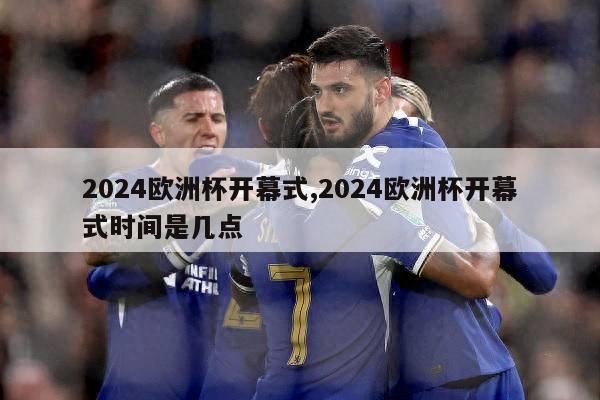 2024欧洲杯开幕式,2024欧洲杯开幕式时间是几点