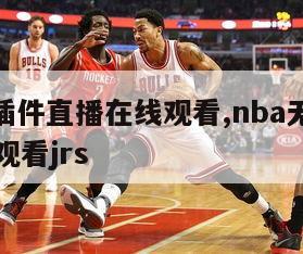 nba无插件直播在线观看,nba无插件直播在线观看jrs