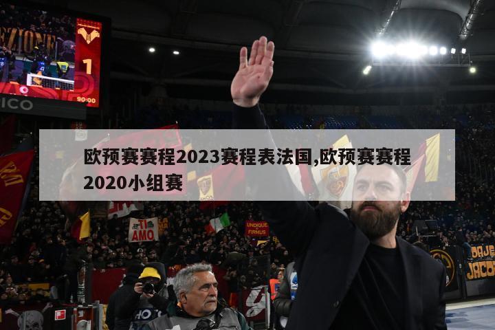 欧预赛赛程2023赛程表法国,欧预赛赛程2020小组赛