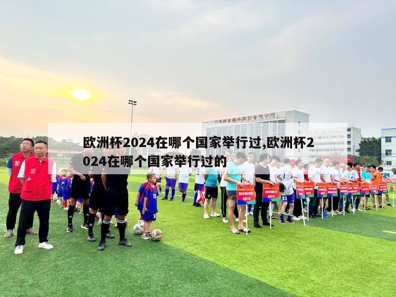 欧洲杯2024在哪个国家举行过,欧洲杯2024在哪个国家举行过的