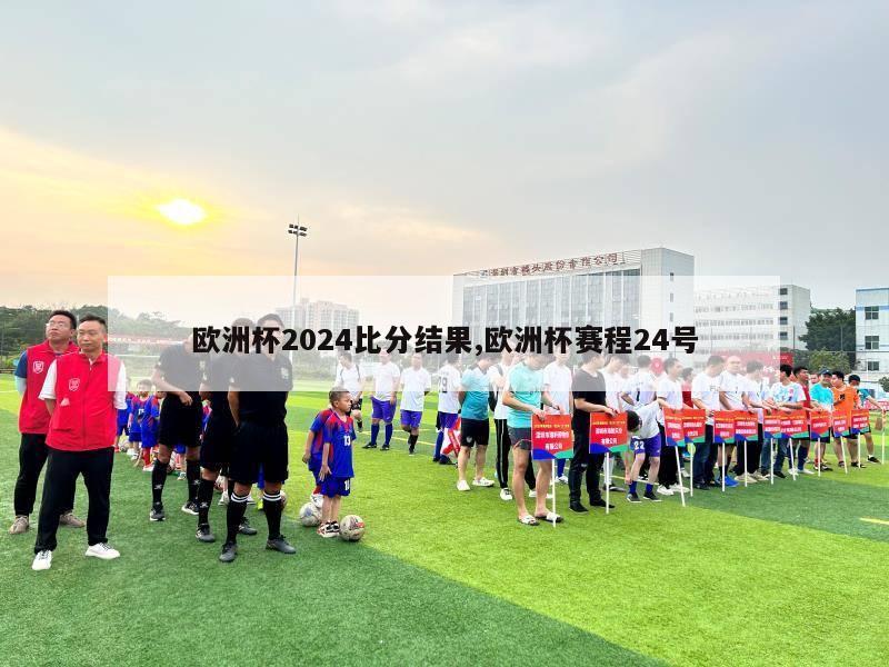 欧洲杯2024比分结果,欧洲杯赛程24号