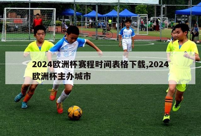 2024欧洲杯赛程时间表格下载,2024欧洲杯主办城市