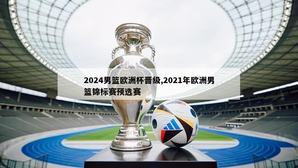 2024男篮欧洲杯晋级,2021年欧洲男篮锦标赛预选赛