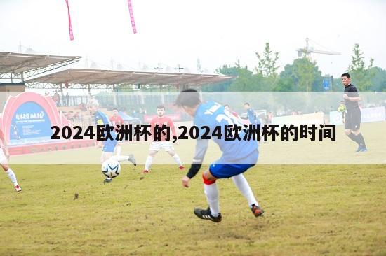 2024欧洲杯的,2024欧洲杯的时间