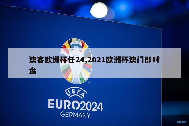 澳客欧洲杯任24,2021欧洲杯澳门即时盘