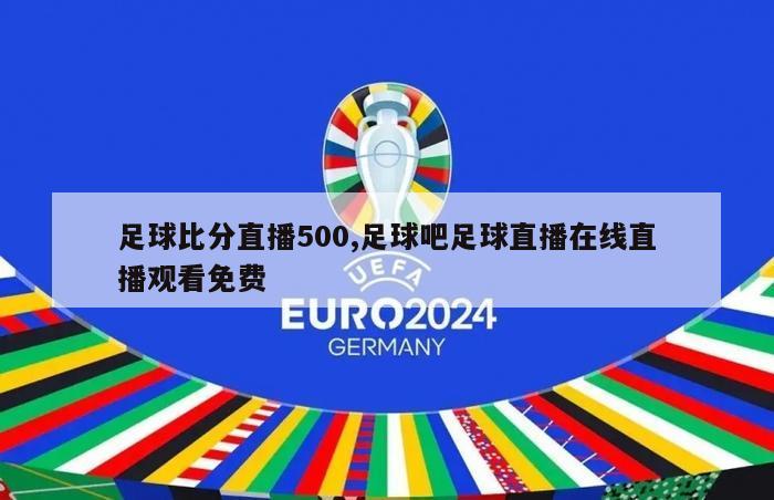 足球比分直播500,足球吧足球直播在线直播观看免费