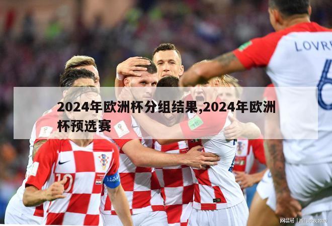 2024年欧洲杯分组结果,2024年欧洲杯预选赛