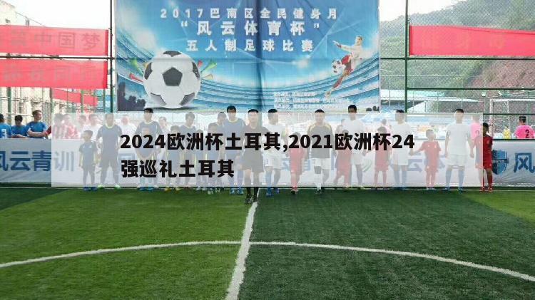 2024欧洲杯土耳其,2021欧洲杯24强巡礼土耳其