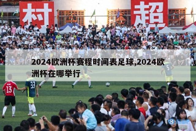 2024欧洲杯赛程时间表足球,2024欧洲杯在哪举行