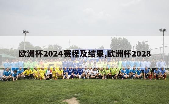 欧洲杯2024赛程及结果,欧洲杯2028