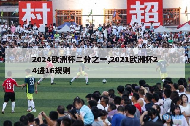 2024欧洲杯二分之一,2021欧洲杯24进16规则