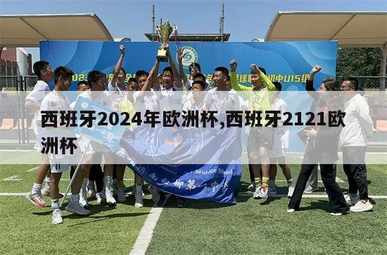 西班牙2024年欧洲杯,西班牙2121欧洲杯