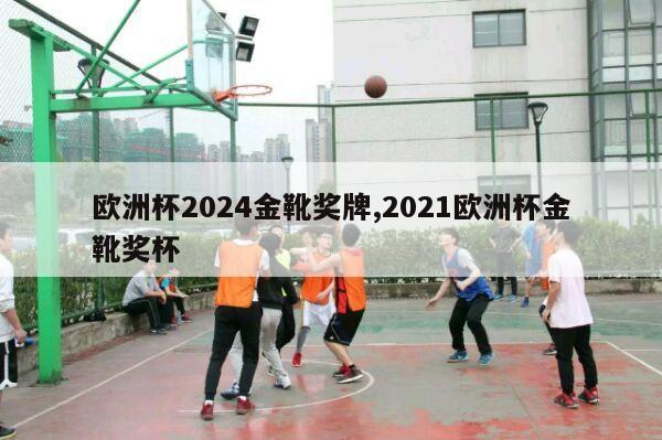 欧洲杯2024金靴奖牌,2021欧洲杯金靴奖杯