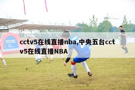 cctv5在线直播nba,中央五台cctv5在线直播NBA