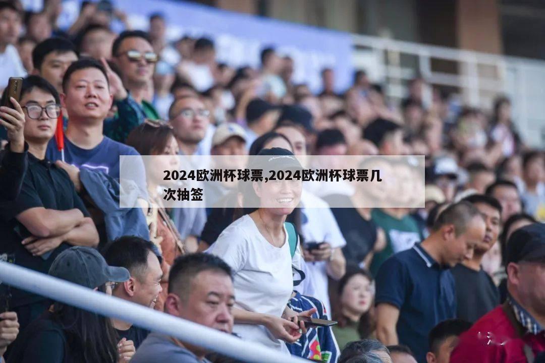 2024欧洲杯球票,2024欧洲杯球票几次抽签