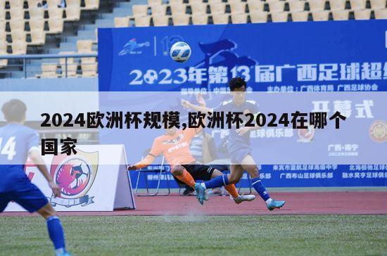 2024欧洲杯规模,欧洲杯2024在哪个国家