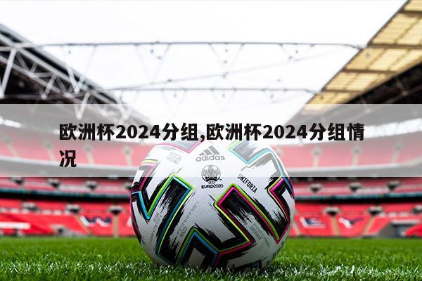 欧洲杯2024分组,欧洲杯2024分组情况