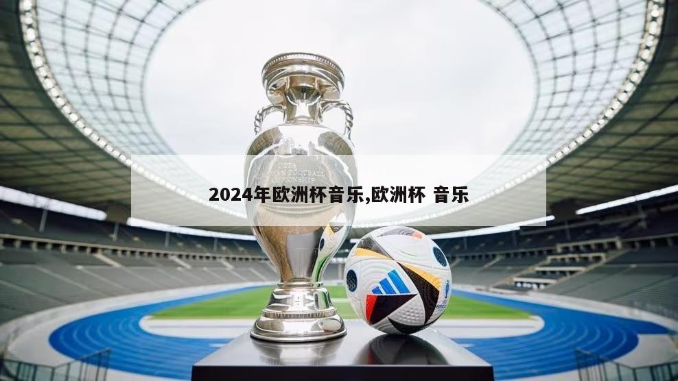 2024年欧洲杯音乐,欧洲杯 音乐