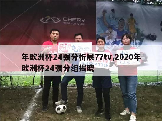 年欧洲杯24强分析展77tv,2020年欧洲杯24强分组揭晓