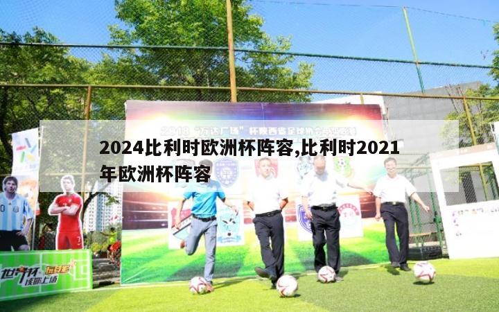 2024比利时欧洲杯阵容,比利时2021年欧洲杯阵容