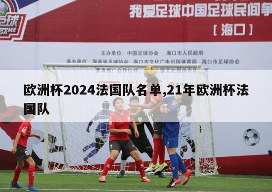 欧洲杯2024法国队名单,21年欧洲杯法国队