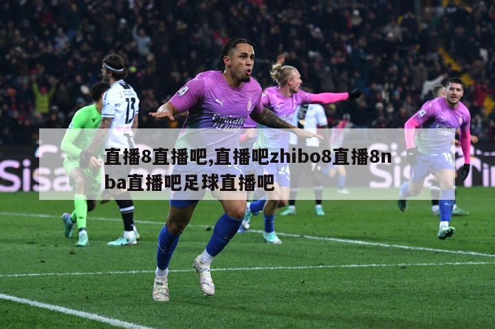 直播8直播吧,直播吧zhibo8直播8nba直播吧足球直播吧